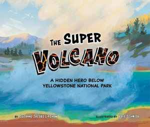 The Super Volcano : A Hidden Hero Below Yellowstone National Park - Suzanne Jacobs Lipshaw