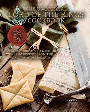 The Unofficial Lord of the Rings Cookbook : From Hobbiton to Mordor, Over 60 Recipes from the World of Middle-Earth - Tom Grimm