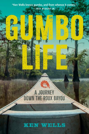 Gumbo Life : A Journey Down the Roux Bayou - Ken Wells