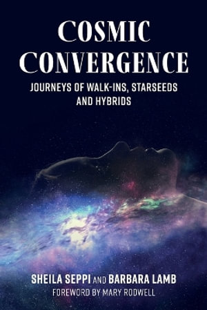 Cosmic Convergence : Journeys of Walk-Ins, Starseeds, and Hybrids - Sheila Seppi