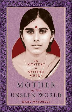 Mother of the Unseen World : The Mystery of Mother Meera - Mark Matousek