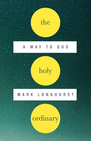 The Holy Ordinary : A Way to God - Mark Longhurst