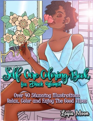 Self-Care Coloring Book for Black Women : Over 40 Stunning Illustrations | Relax, Color, and Enjoy The Good Vibes - Layla Moon