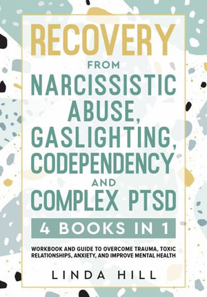 Recovery from Narcissistic Abuse, Gaslighting, Codependency and Complex PTSD (4 Books in 1) : Workbook and Guide to Overcome Trauma, Toxic ... and Reco - Linda Hill