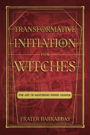 Transformative Initiation for Witches : The Art of Mastering Inner Change - Frater Barrabbas