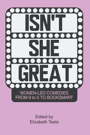 Isn't She Great : Writers on Women Led Comedies from 9 to 5 to Booksmart - Elizabeth Teets