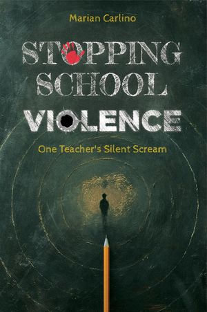 Stopping School Violence : One Teacher's Silent Scream - Marian Carlino