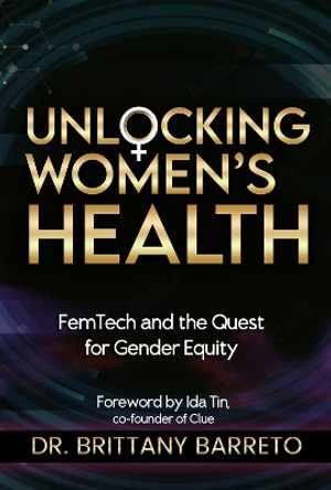 Unlocking Women's Health : Femtech and the Quest for Gender Equity - Brittany, PhD Barreto