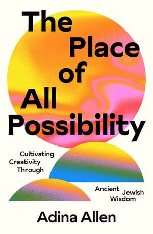 The Place of All Possibility : Cultivating Creativity Through Ancient Jewish Wisdom - Adina Allen
