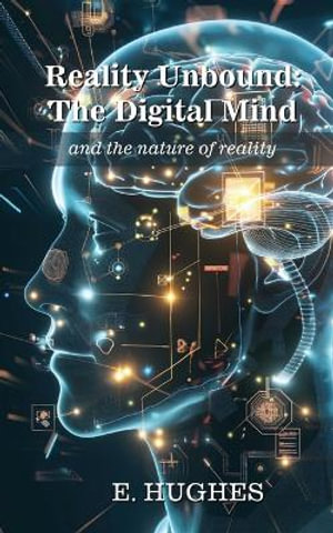 Reality Unbound - The Digital Mind (and the nature of reality) - E. Hughes