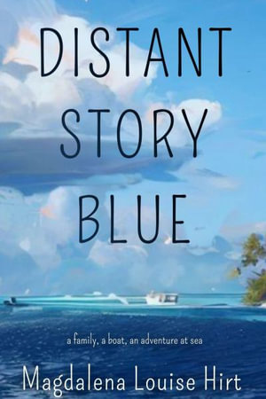 Distant Story Blue : A Family, a Boat, an Adventure at Sea - Magdalena Louise Hirt