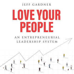 Love Your People : An Entrepreneurial Leadership System - Jeff Gardner