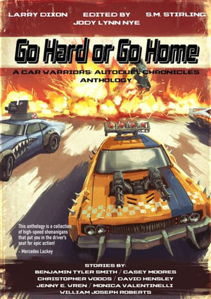 Go Hard or Go Home : A Car Warriors: Autoduel Chronicles Anthology - William Joseph Roberts