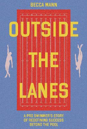 Outside the Lanes : A Pro Swimmer's Story of Resilience, Reinvention, and Redefining Success - Becca Mann