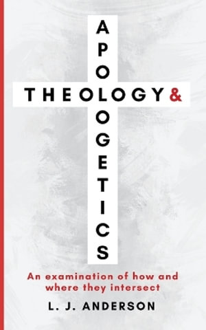 Theology and Apologetics : An Examination of How and Where They Intersect - L. J. Anderson