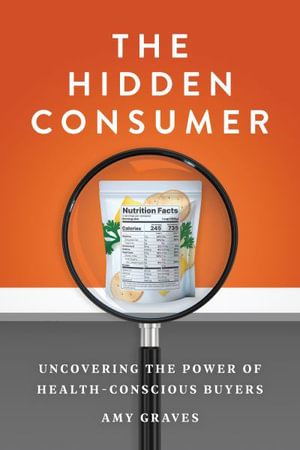 The Hidden Consumer : Uncovering the Power of Health-Conscious Buyers - Amy Graves