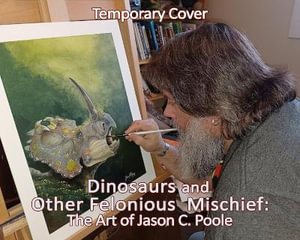 Dinosaurs and Other Felonious Mischief : The Art of Jason C. Poole - Jason C. Poole