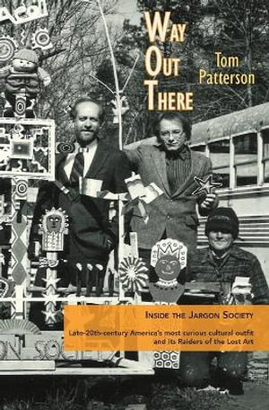 Way Out There : Inside the Jargon Society, Late-20th-century America's most curious cultural outfit and its Raiders of the Lost Art - Tom Patterson