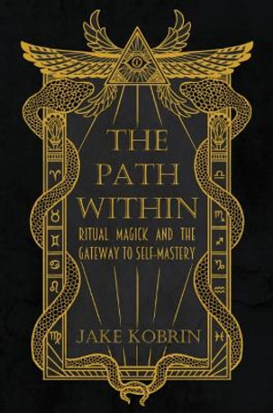 The Path Within : Ritual Magick and the Gateway to Self-Mastery - Jake Kobrin