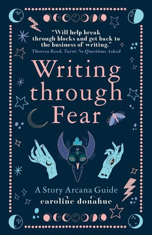 Writing Through Fear : A Story Arcana Guide - Caroline Donahue