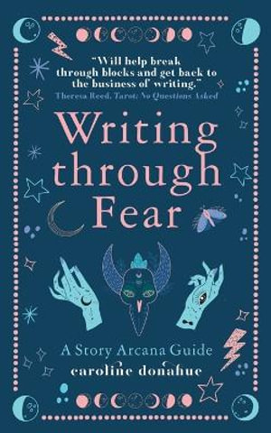 Writing Through Fear : A Story Arcana Guide - Caroline Donahue