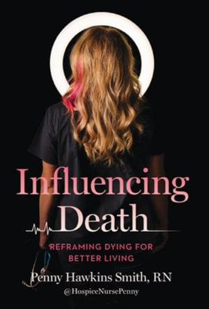 Influencing Death : Reframing Dying for Better Living - RN Penny Hawkins Smith