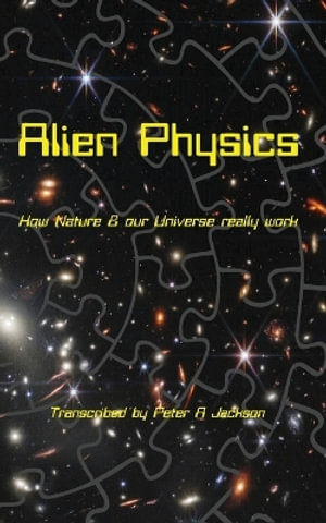 Alien Physics : How Nature and the Universe Really Work - Peter A Jackson