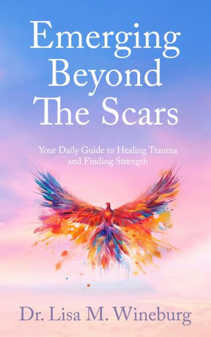 Emerging Beyond  The Scars : Your Daily Guide to Healing Trauma  and Finding Strength - Lisa M Wineburg