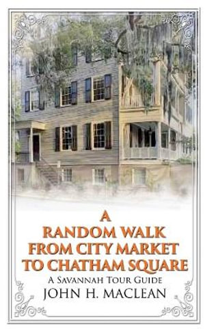 A Random Walk from City Market to Chatham Square : A Savannah Tour Guide - John H. Maclean