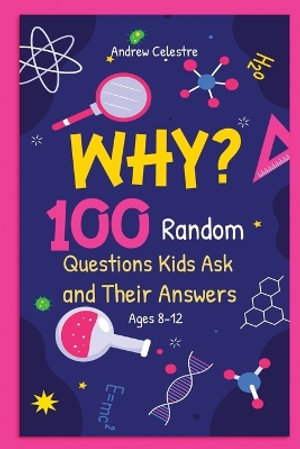 Why? 100 Random Questions Kids Ask and Their Answers (Ages 8-12) - Andrew Celestre