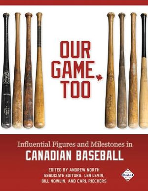 Our Game, Too : Influential Figures and Milestones in Canadian Baseball - Andrew North