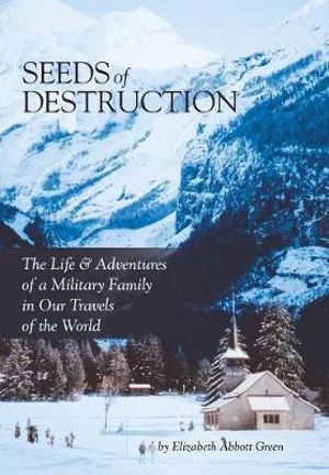 Seeds of Destruction : The Life & Adventures of a Military Family in Our Travels of the World - Elizabeth Abbott Green