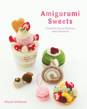 Amigurumi Sweets : Crochet Fancy Pastries and Desserts - Miyuki Ichikawa