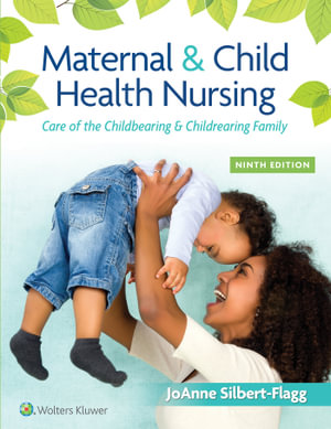 Maternal & Child Health Nursing : 9th Edition - Care of the Childbearing & Childrearing Family - Joanne Silbert-Flagg