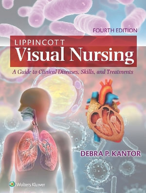 Lippincott Visual Nursing : A Guide to Clinical Diseases, Skills, and Treatments - Kantor