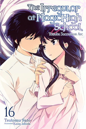 The Irregular at Magic High School, Vol. 16 (light novel) : IRREGULAR AT MAGIC HIGH SCHOOL LIGHT NOVEL SC - Tsutomu Satou