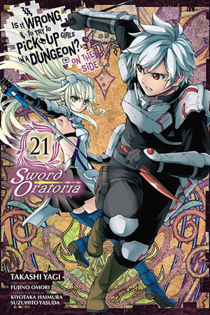 Is It Wrong to Try to Pick Up Girls in a Dungeon? On the Side : Sword Oratoria, Vol. 21 (manga) - Fujino Omori