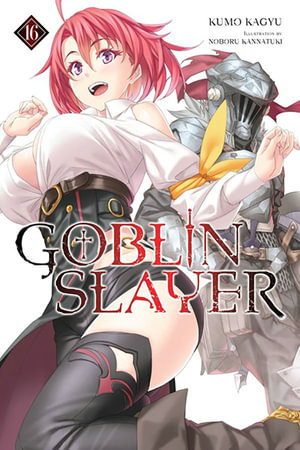 Goblin Slayer, Vol. 16 (light novel) : Goblin Slayer - Kumo Kagyu