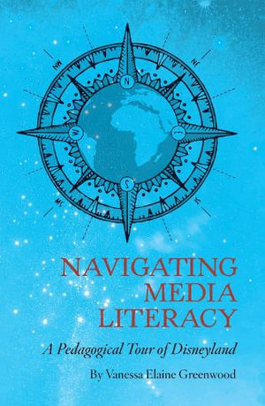 Navigating Media Literacy : A Pedagogical Tour of Disneyland - Vanessa Greenwood