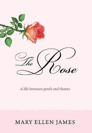 The Rose : A Life Between Petals and Thorns - Mary Ellen James