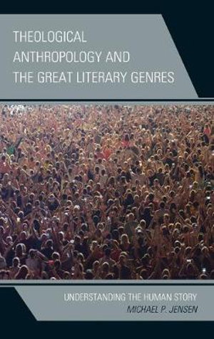 Theological Anthropology and the Great Literary Genres : Understanding the Human Story - Michael P. Jensen