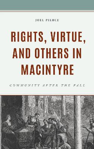 Rights, Virtue, and Others in MacIntyre : Community After the Fall - Joel Pierce