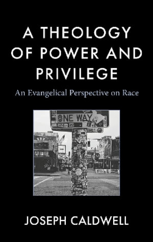 A Theology of Power and Privilege : An Evangelical Perspective on Race - Joseph Caldwell