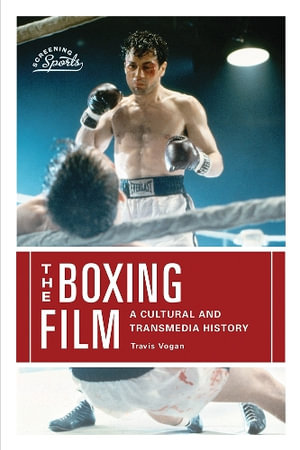 The Boxing Film : A Cultural and Transmedia History - Travis Vogan