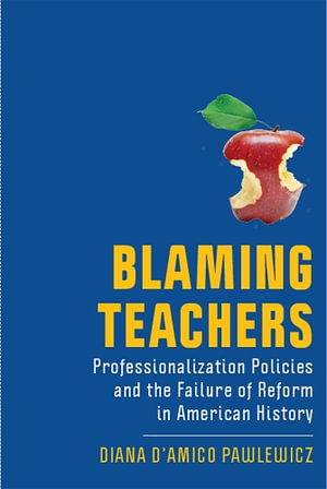 Blaming Teachers : Professionalization Policies and the Failure of Reform in American History - Diana D'Amico Pawlewicz