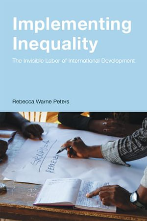 Implementing Inequality : The Invisible Labor of International Development - Rebecca Warne Peters