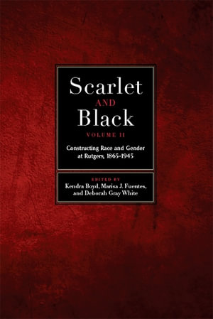 Scarlet and Black, Volume Two : Constructing Race and Gender at Rutgers, 1865-1945 - Kendra Boyd