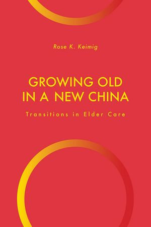 Growing Old in a New China : Transitions in Elder Care - Rose K. Keimig