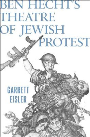 Ben Hecht's Theatre of Jewish Protest - Garrett Eisler