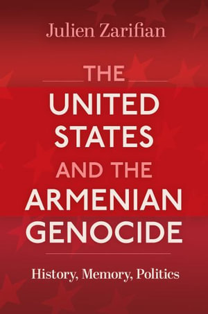 The United States and the Armenian Genocide : History, Memory, Politics - Julien Zarifian